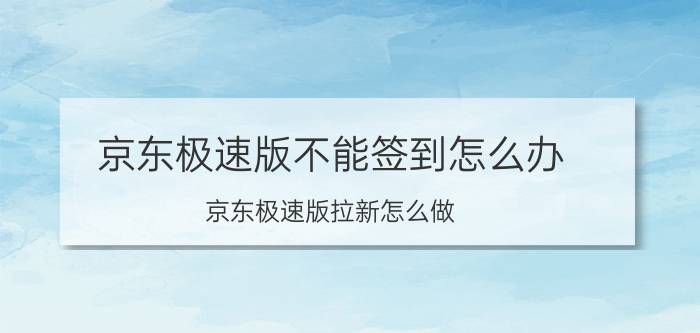 京东极速版不能签到怎么办 京东极速版拉新怎么做？